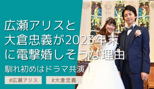広瀬アリスと大倉忠義が2023年末に電撃婚しそうな理由